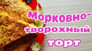МОРКОВНО-ТВОРОЖНЫЙ ТОРТ