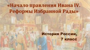 Видеоурок «Начало правления Ивана IV. Реформы Избранной рады»