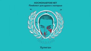 КОСМОНАВТОВ НЕТ — ХУЛИГАН (Плейлист для драки с матерью)