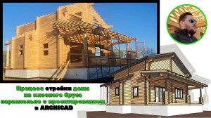 Процесс стройки дома из клееного бруса параллельно с проектированием в архикаде
