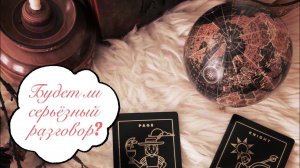 Таро. БУДЕТ ЛИ СЕРЬЁЗНЫЙ РАЗГОВОР? ☀️