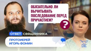 ОБЯЗАТЕЛЬНО ЛИ ВЫЧИТЫВАТЬ ПОСЛЕДОВАНИЕ ПЕРЕД ПРИЧАСТИЕМ? / ОТВЕТ СВЯЩЕННИКА