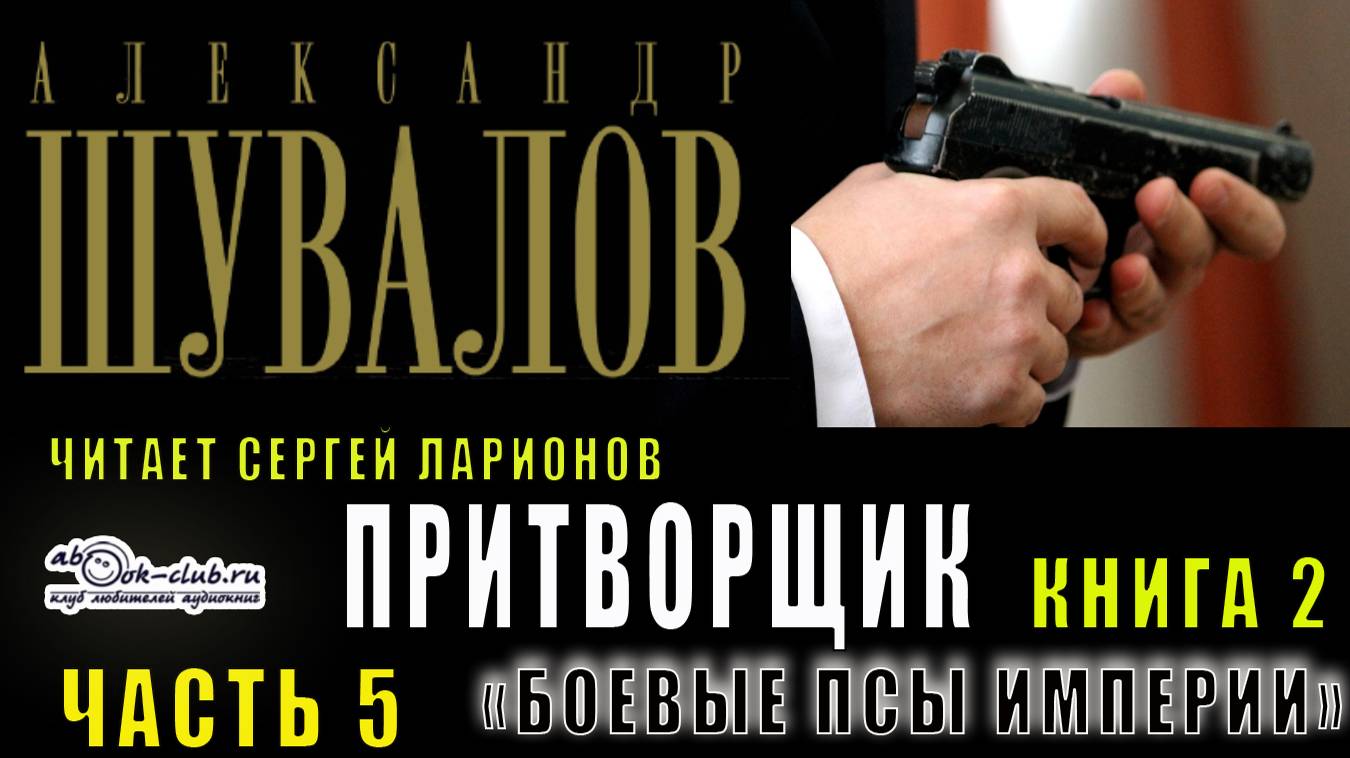 02.03 Александр Шувалов "Боевые псы империи" (книга 2) "Притворщик" (часть 5)