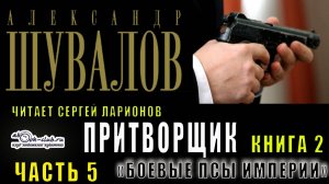 02.03 Александр Шувалов "Боевые псы империи" (книга 2) "Притворщик" (часть 5)
