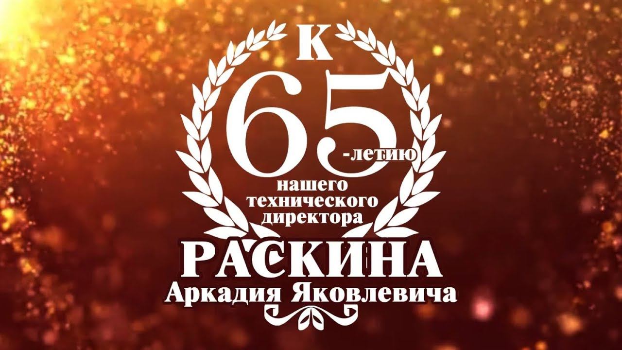 К 65-летию нашего технического директора Раскина Аркадия Яковлевича