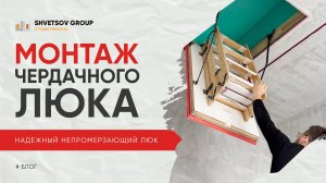 МОНТАЖ И УТЕПЛЕНИЕ ЧЕРДАЧНОГО ЛЮКА - SHVETSOV GROUP