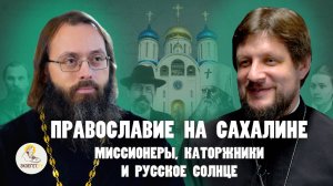 ПРАВОСЛАВИЕ НА САХАЛИНЕ.  Миссионеры, каторжники и русское солнце // Прот. Виктор Горбач, Духанин