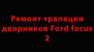 Ремонт трапеции дворников FORD FOCUS 2