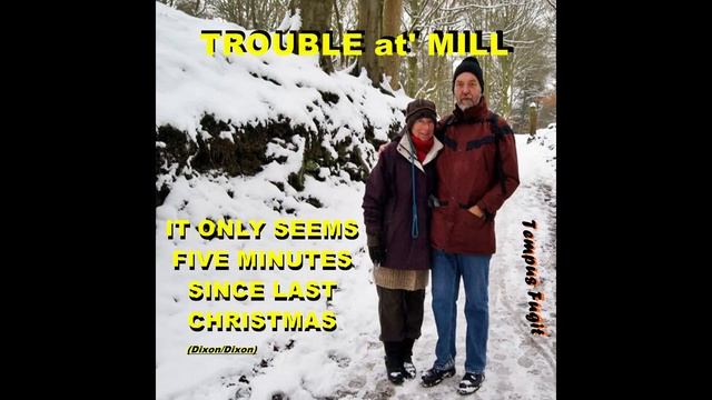 It Only Seems Five Minutes Since Last Christmas - Trouble at' Mill (Dixon/Dixon) смотреть онлайн