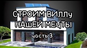 Строим виллу нашей мечты. часть 3