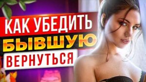 Как УБЕДИТЬ БЫВШУЮ ВЕРНУТЬСЯ? -Что ТОЧНО сработает? - Как вернуть бывшую девушку или жену?