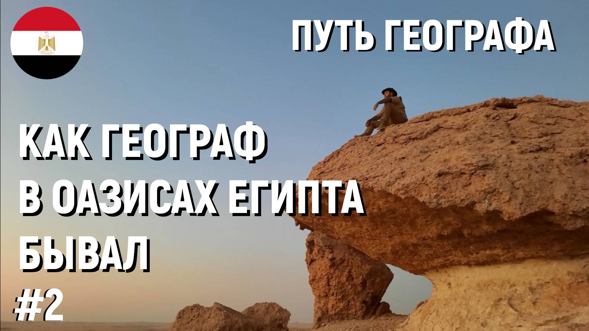 #2 КАК ГЕОГРАФ В ОАЗИСАХ ЕГИПТА БЫВАЛ