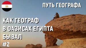 #2 КАК ГЕОГРАФ В ОАЗИСАХ ЕГИПТА БЫВАЛ