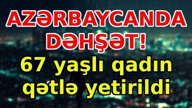 AZƏRBAYCANDA DƏHŞƏT! 67 Yaşlı Qadın Qətlə Yetirildi, Xəbərlər, Son Xeberler, Bugun