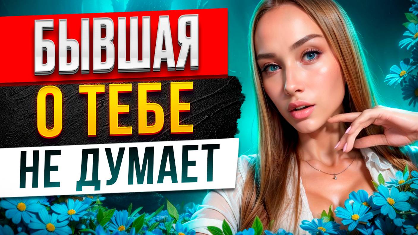 БЫВШАЯ О ТЕБЕ уже НЕ ДУМАЕТ -Доказываю в видео почему она будет думать и скучать. Как вернуть бывшую смотреть онлайн