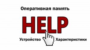 HELP Видео 6. Оперативная память. Устройство, маркировка и характеристики.