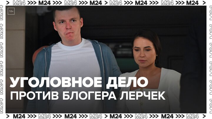 Против блогера Лерчек и ее бывшего мужа возбудили новое уголовное дело - Москва 24