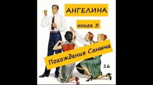 Ангелина ПОХОЖДЕНИЯ САНЫЧА (книга 3), часть 16
