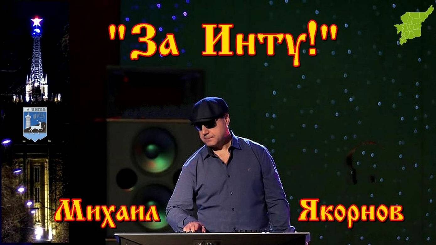 Михаил Якорнов - За Инту!  ( сл. А. Сизова, муз.и аранж.М. Якорнова)