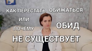Как перестать ОБИЖАТЬСЯ или почему ОБИД не существует
