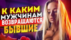К каким мужчинам ВОЗВРАЩАЮТСЯ БЫВШИЕ? -Стань им! Как вернуть бывшую девушку / жену? Как ее понять?