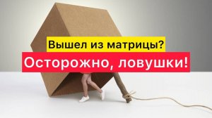 Вышел из матрицы? Осторожно, ловушки!
