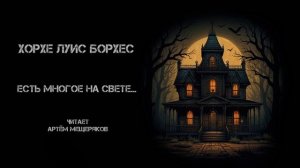 Хорхе Луис Борхес «Есть многое на свете...». Сборник рассказов «Культ Ктулху». Аудиокнига.