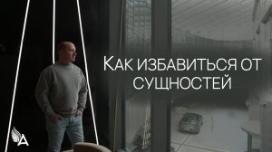 КАК ИЗБАВИТЬСЯ ОТ СУЩНОСТЕЙ - Михаил Агеев