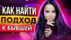 Как найти ПОДХОД К БЫВШЕЙ, чтобы вернулась к тебе? -Как вести себя, чтобы вернуть любимую?