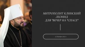 Митрополит Клинский Леонид для «Вечер на «Спасе» 22 декабря 2022 г.