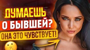 БЫВШАЯ ЧУВСТВУЕТ что ты ДУМАЕШЬ и СКУЧАЕШЬ по ней! -О чем думает сейчас бывшая? Как вернуть бывшую?