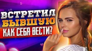 СЛУЧАЙНАЯ ВСТРЕЧА С БЫВШЕЙ: Чего ожидать от неё? Как вернуть бывшую девушку или жену? Как общаться?
