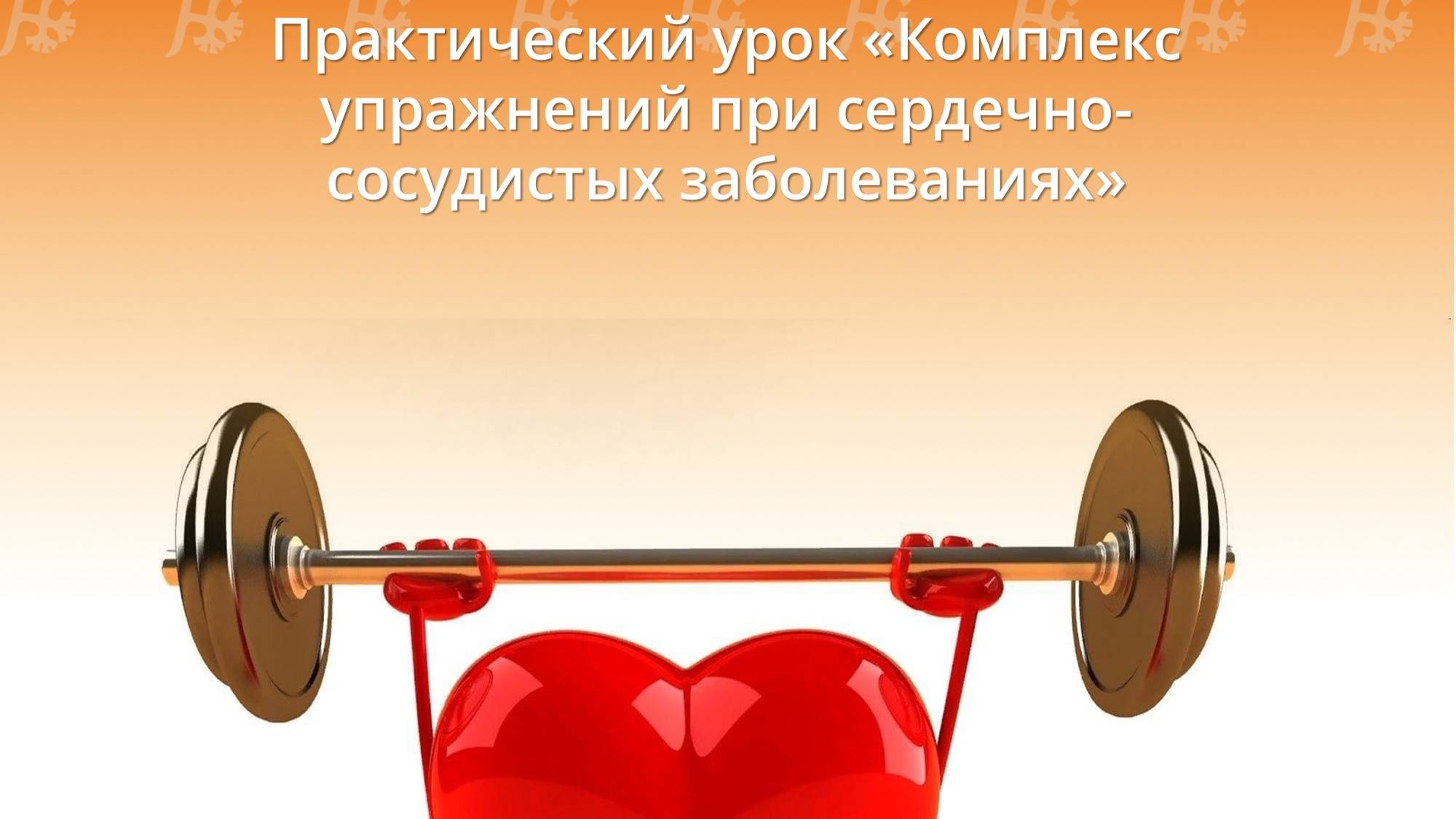 Практический урок "Комплекс упражнений при сердечно-сосудистых заболеваниях" смотреть онлайн