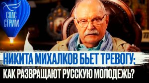 НИКИТА МИХАЛКОВ БЬЕТ ТРЕВОГУ: КАК РАЗВРАЩАЮТ РУССКУЮ МОЛОДЕЖЬ?