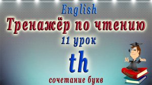АНГЛИЙСКИЙ ЯЗЫК - ЧТЕНИЕ TH. Тренажёр по чтению -11 урок.