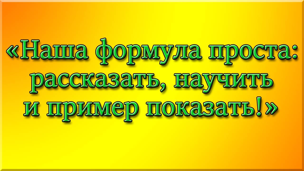 НАША ФОРМУЛА ПРОСТА - РАССКАЗАТЬ, НАУЧИТЬ И ПРИМЕР ПОКАЗАТЬ!!! смотреть онлайн
