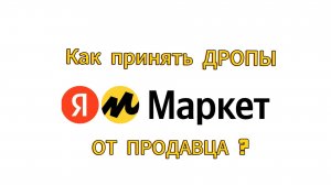Как принять ДРОПЫ от продавца Яндекс Маркет