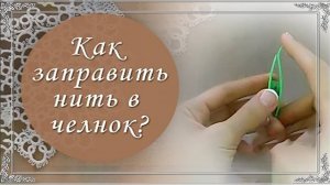 Видео 1. Как заправить нить в челнок для фриволите.(автор Н.Малышева)