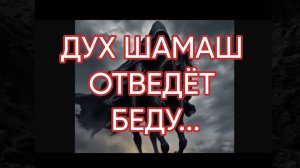 ДУХ ШАМАШ ОТВЕДЁТ БЕДУ...