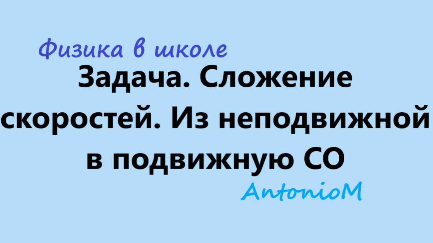 Задача. Сложение скоростей. Из неподвижной в подвижную СО смотреть онлайн