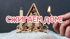 Сжигаем домик из спичек