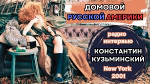 «ДОМОВОЙ РУССКОЙ АМЕРИКИ». Интервью Константина КУЗЬМИНСКОГО журналисту Александру ГРАНТУ. NY, 2001