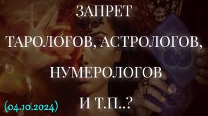 ЗАПРЕТ ТАРОЛОГОВ, АСТРОЛОГОВ, НУМЕРОЛОГОВ И Т.П..? (04.10.2024)