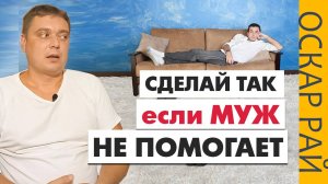 МУЖ ничего НЕ ХОЧЕТ ДЕЛАТЬ  • [ Муж не помогает по дому ] • Советы психолога Оскара Рая