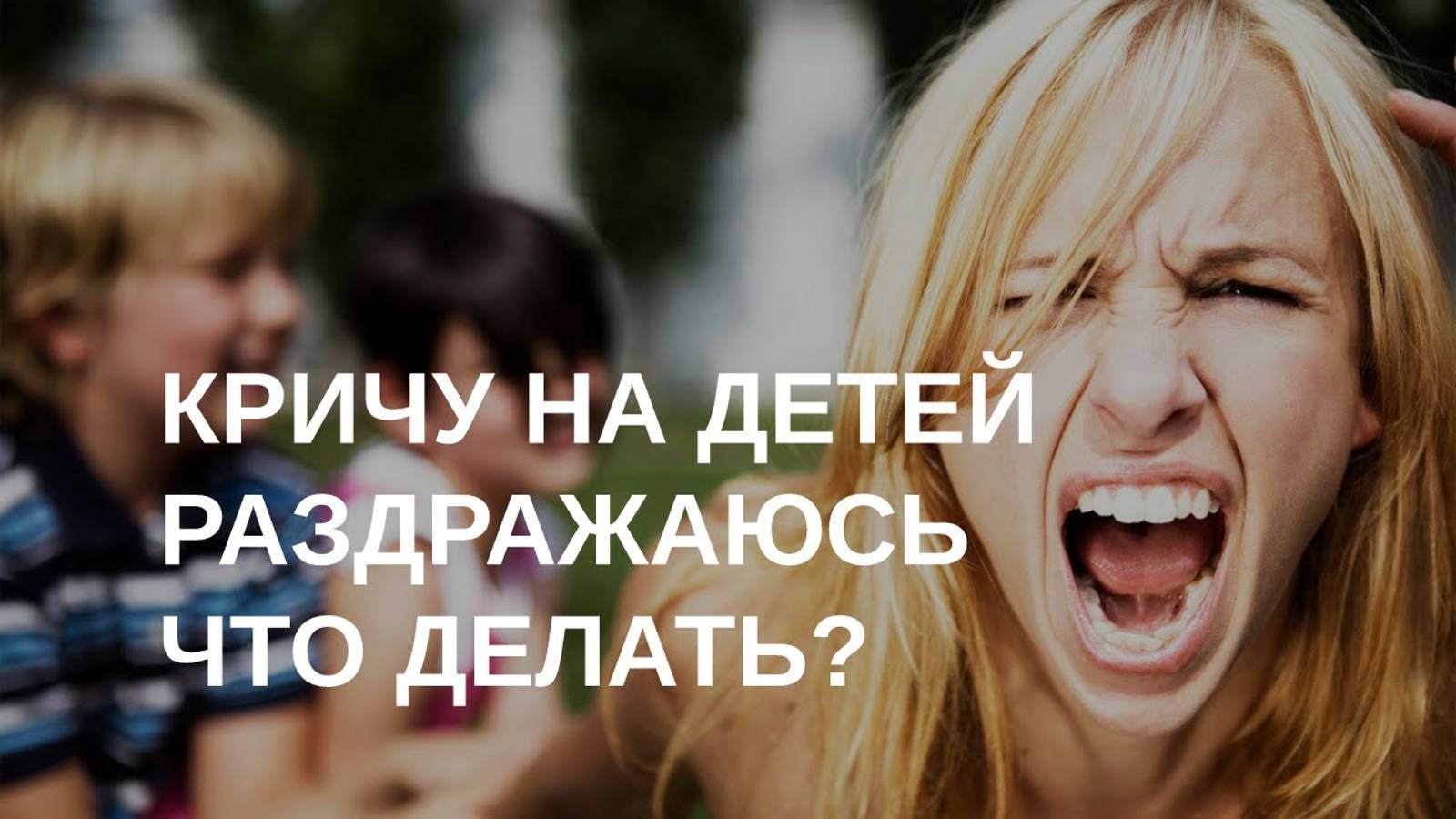 Кричу на детей, раздражаюсь - что делать? смотреть онлайн