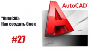 27-Что такое блоки в AutoCAD? Основы и преимущества использования блоков.