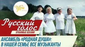АНСАМБЛЬ «РОДНАЯ ДУША»: В НАШЕЙ СЕМЬЕ ВСЕГДА ЗВУЧАЛИ ПЕСНИ / РУССКИЙ ГОЛОС. «ХРАНИМЫЕ ВЕКАМИ»