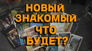 НОВЫЙ ЗНАКОМЫЙ. ЕСТЬ ЛИ БУДУЩЕЕ? ТАРО РАСКЛАД