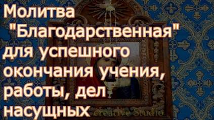 Молитва _Благодарственная_, для успешного окончания учения, работы, дел насущных, троекратная смотреть онлайн