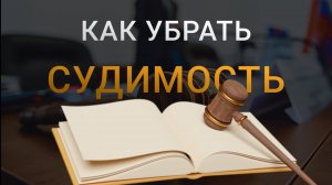 как убрать судимость | Что нужно, чтобы убрать судимость